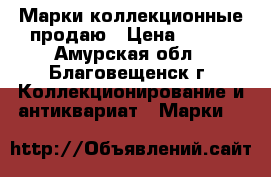 Марки коллекционные продаю › Цена ­ 250 - Амурская обл., Благовещенск г. Коллекционирование и антиквариат » Марки   
